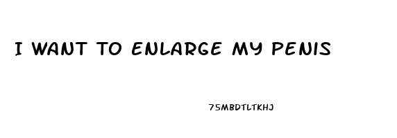 I Want To Enlarge My Penis