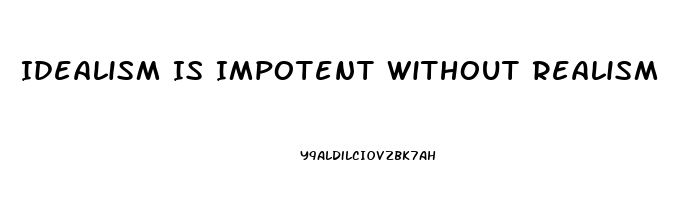 Idealism Is Impotent Without Realism