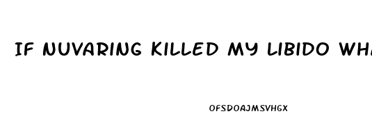 If Nuvaring Killed My Libido What Else Would Be Better