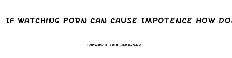 If Watching Porn Can Cause Impotence How Does Reading About Sex Affect You