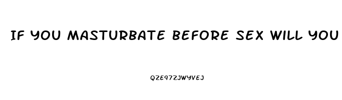 If You Masturbate Before Sex Will You Last Longer