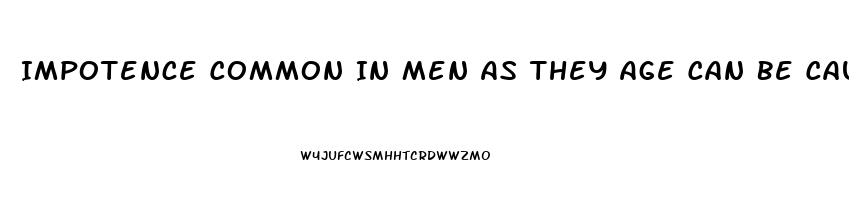 Impotence Common In Men As They Age Can Be Caused By Which Of The Following Conditions