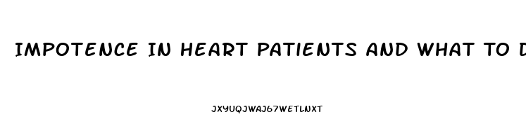 Impotence In Heart Patients And What To Do For It