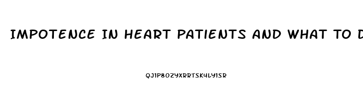 Impotence In Heart Patients And What To Do For It