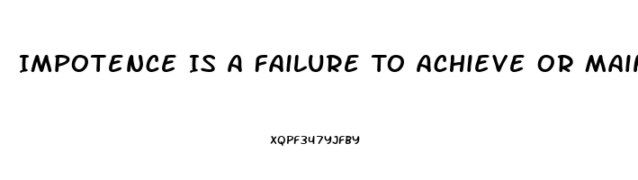 Impotence Is A Failure To Achieve Or Maintain What