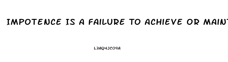 Impotence Is A Failure To Achieve Or Maintain What