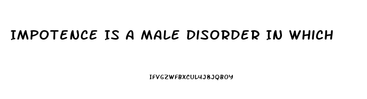 Impotence Is A Male Disorder In Which