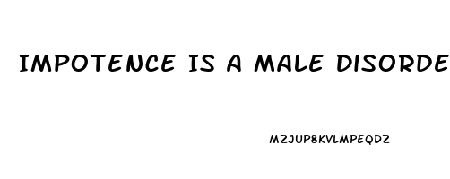 Impotence Is A Male Disorder In Which