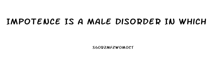 Impotence Is A Male Disorder In Which