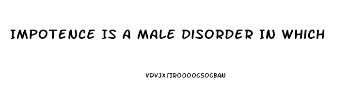 Impotence Is A Male Disorder In Which