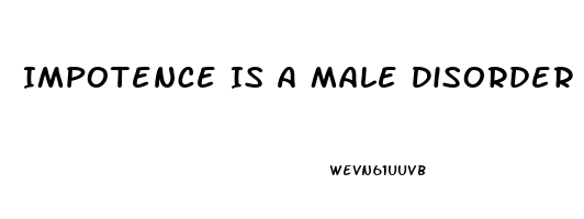 Impotence Is A Male Disorder In Which