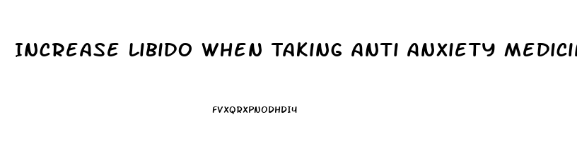 Increase Libido When Taking Anti Anxiety Medicine