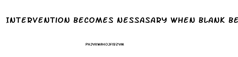 Intervention Becomes Nessasary When Blank Becomes Stressed To The Point Of Dysfunction