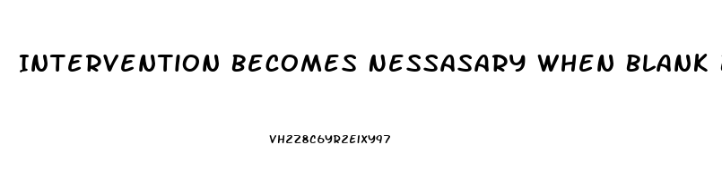 Intervention Becomes Nessasary When Blank Becomes Stressed To The Point Of Dysfunction