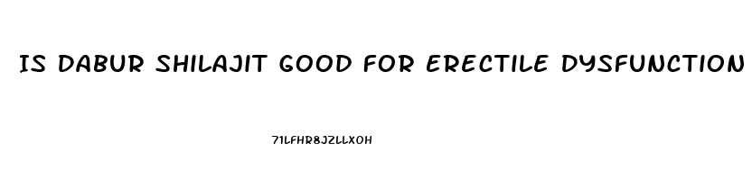 Is Dabur Shilajit Good For Erectile Dysfunction