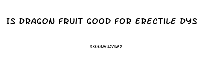 Is Dragon Fruit Good For Erectile Dysfunction