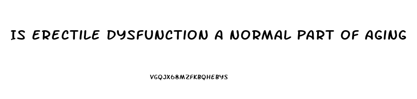 Is Erectile Dysfunction A Normal Part Of Aging