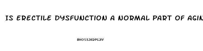 Is Erectile Dysfunction A Normal Part Of Aging