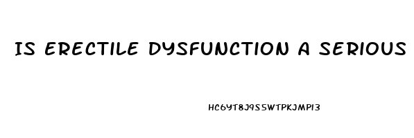 Is Erectile Dysfunction A Serious Problem