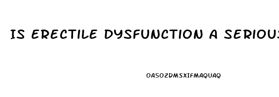 Is Erectile Dysfunction A Serious Problem