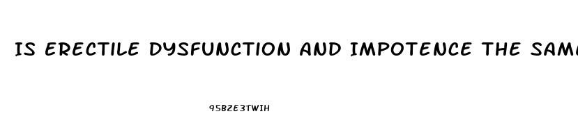 Is Erectile Dysfunction And Impotence The Same Thing