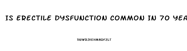 Is Erectile Dysfunction Common In 70 Year Olds