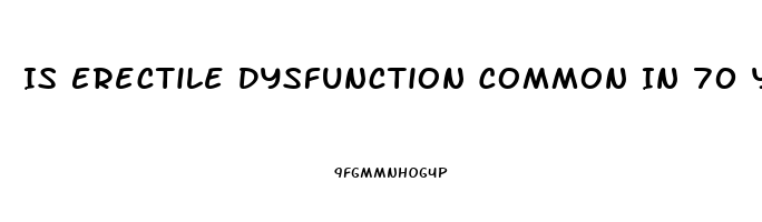 Is Erectile Dysfunction Common In 70 Year Olds