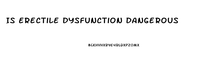 Is Erectile Dysfunction Dangerous