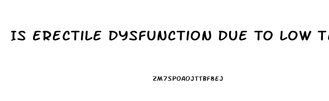 Is Erectile Dysfunction Due To Low Testosterone