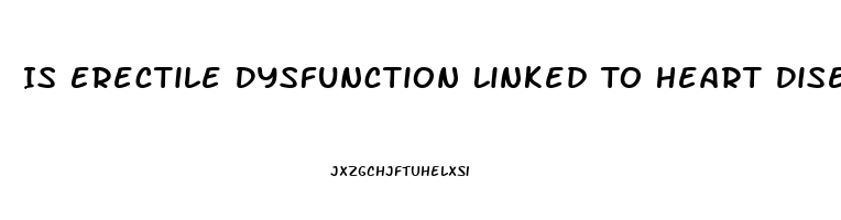 Is Erectile Dysfunction Linked To Heart Disease