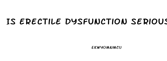 Is Erectile Dysfunction Serious