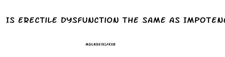 Is Erectile Dysfunction The Same As Impotence