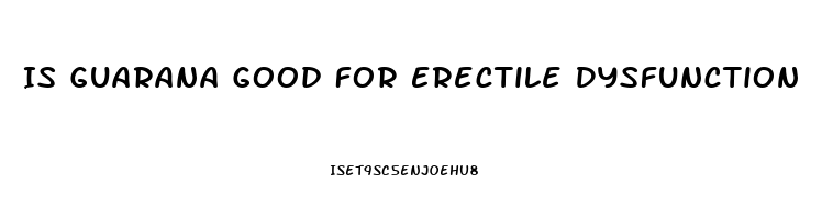 Is Guarana Good For Erectile Dysfunction