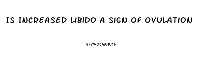 Is Increased Libido A Sign Of Ovulation