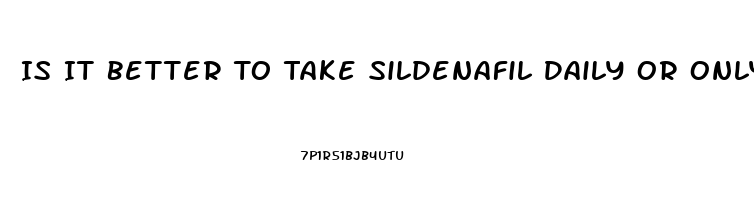 Is It Better To Take Sildenafil Daily Or Only When You Plan On Having Sex