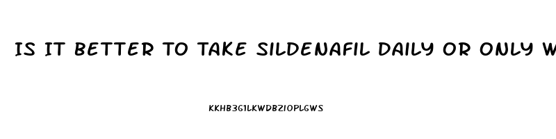 Is It Better To Take Sildenafil Daily Or Only When You Plan On Having Sex