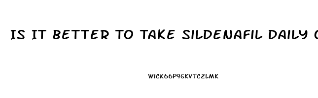 Is It Better To Take Sildenafil Daily Or Only When You Plan On Having Sex