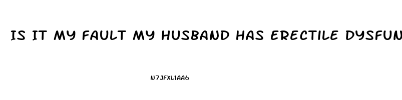 Is It My Fault My Husband Has Erectile Dysfunction
