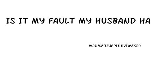 Is It My Fault My Husband Has Erectile Dysfunction