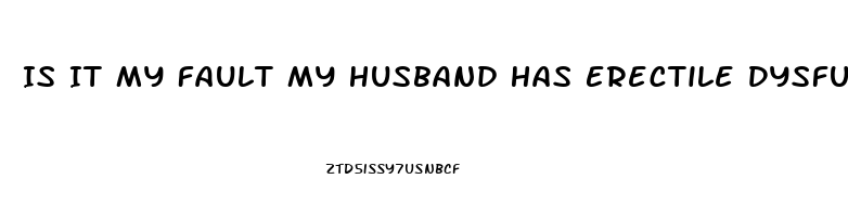 Is It My Fault My Husband Has Erectile Dysfunction