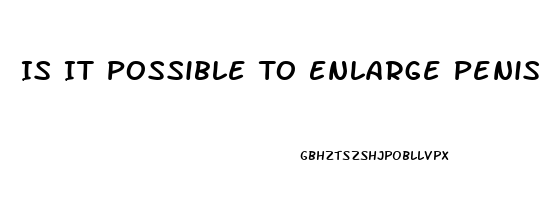 Is It Possible To Enlarge Penis