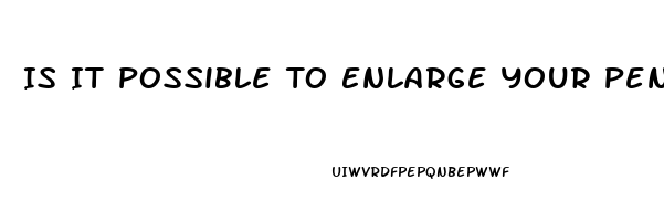 Is It Possible To Enlarge Your Penis