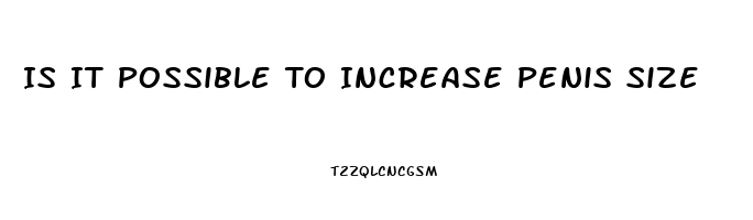 Is It Possible To Increase Penis Size