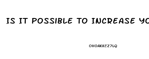 Is It Possible To Increase Your Penis Size