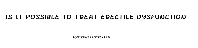 Is It Possible To Treat Erectile Dysfunction