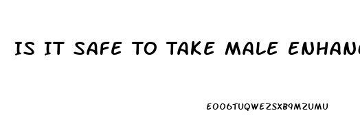 Is It Safe To Take Male Enhancement Pills