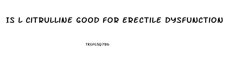 Is L Citrulline Good For Erectile Dysfunction