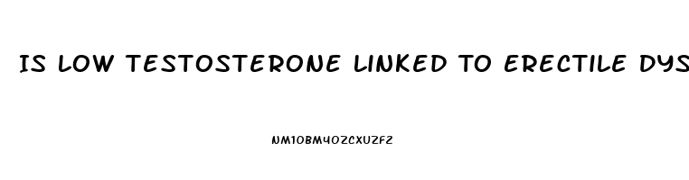 Is Low Testosterone Linked To Erectile Dysfunction