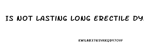 Is Not Lasting Long Erectile Dysfunction