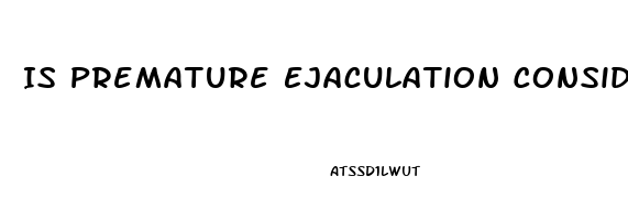 Is Premature Ejaculation Considered Erectile Dysfunction